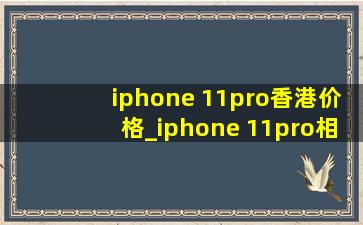 iphone 11pro香港价格_iphone 11pro相机参数